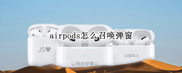 airpods怎么召唤弹窗 airpods怎么召唤弹窗安卓