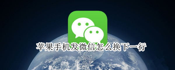 苹果手机发微信怎么换下一行（苹果手机发微信怎么换下一行字体）
