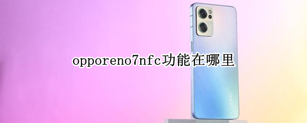 opporeno7nfc功能在哪里 opporeno6nfc功能怎么打开