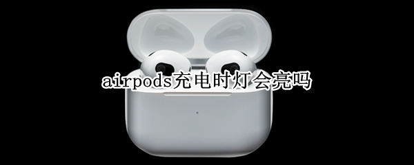 airpods充电时灯会亮吗（airpods充电的时候指示灯会亮吗）