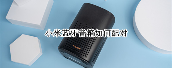 小米蓝牙音箱如何配对（小米蓝牙音箱如何配对苹果手机）