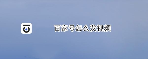 百家号怎么发视频（百家号怎么发视频才有收益）