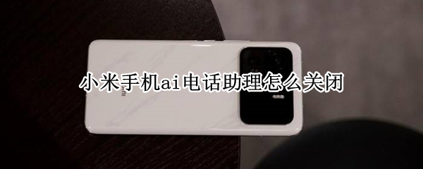 小米手机ai电话助理怎么关闭（小米手机ai电话助理怎么关闭）