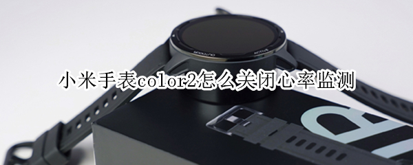 小米手表color2怎么关闭心率监测（小米手表color2心电监测）