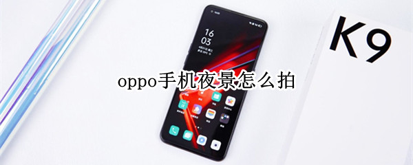 oppo手机夜景怎么拍 oppo手机夜景怎么拍好看