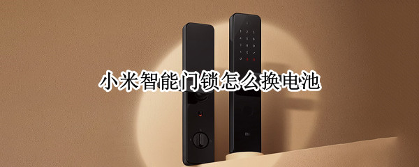 小米智能门锁怎么换电池 小米智能门锁怎么换电池视频