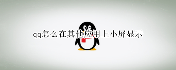 qq怎么在其他应用上小屏显示（qq怎么在其他应用上小屏显示OPPO）