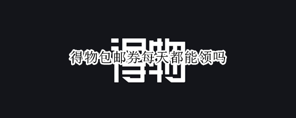 得物包邮券每天都能领吗（得物包邮券可以领几次）