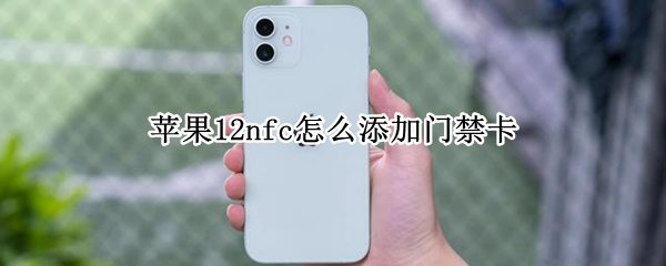苹果12nfc怎么添加门禁卡 苹果12NFC怎么添加门禁卡