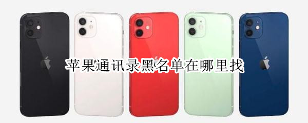 苹果通讯录黑名单在哪里找（苹果通讯录黑名单在哪里找到?）