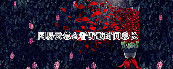 网易云怎么看听歌时间总长 网易云怎么看听歌时间总长2021