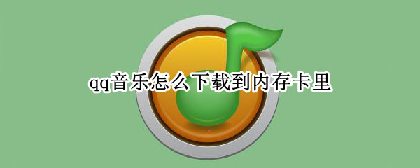 qq音乐怎么下载到内存卡里 qq音乐如何下载到内存卡上