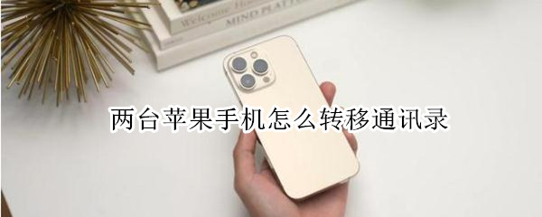 两台苹果手机怎么转移通讯录（两台苹果手机怎么转移通讯录联系人）