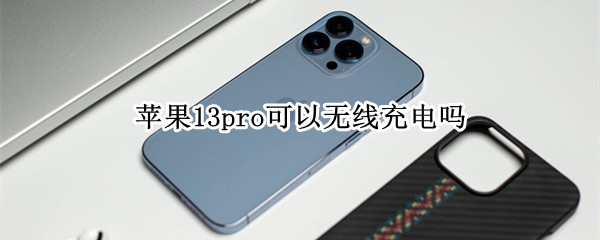 苹果13pro可以无线充电吗（苹果13 pro支持无线充电吗）