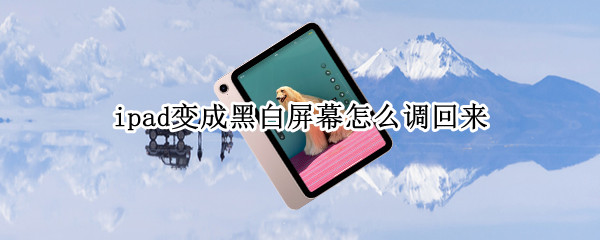 ipad变成黑白屏幕怎么调回来 ipad变成黑白的怎么设置