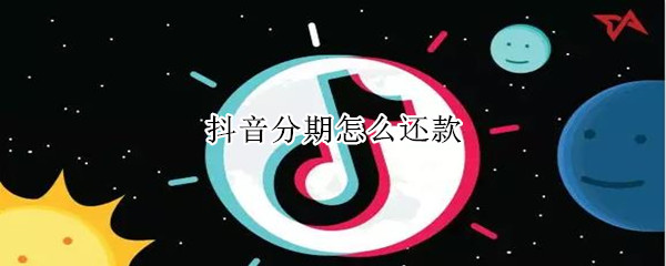 抖音分期怎么还款（抖音分期还款在哪里找）