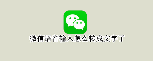 微信语音输入怎么转成文字了 微信如何输入语音转文字