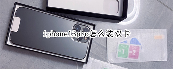iphone13pro怎么装双卡（iphone13pro怎么安装双卡）