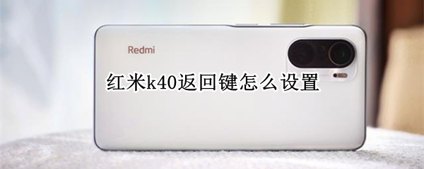红米k40返回键怎么设置（红米k40返回键怎么设置成-条线）