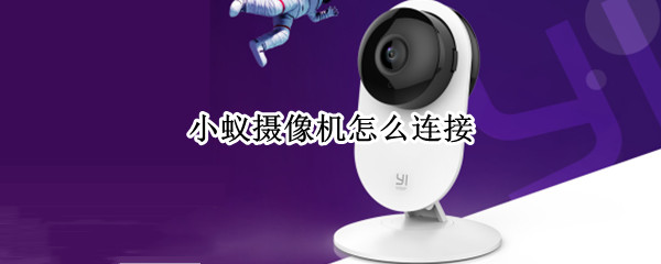 小蚁摄像机怎么连接 老款小蚁摄像机怎么连接