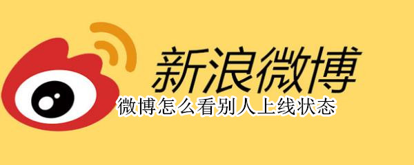 微博怎么看别人上线状态 微博怎么看别人上线状态记录