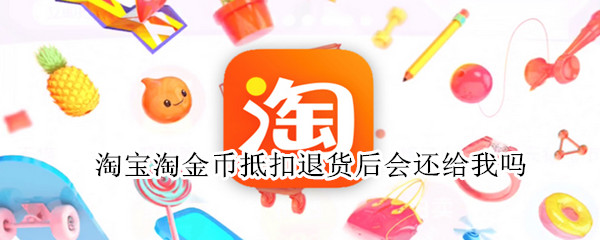 淘宝淘金币抵扣退货后会还给我吗 淘宝金币抵扣退款会退回来吗?