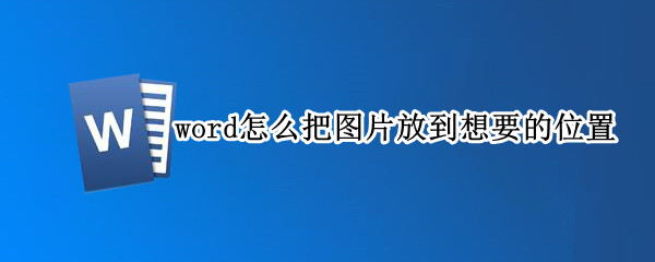 word怎么把图片放到想要的位置 word怎么把图片放到想要的位置2007