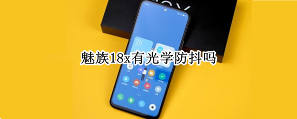 魅族18x有光学防抖吗 魅族18s有光学防抖吗