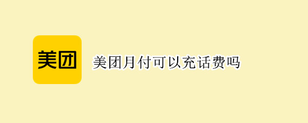 美团月付可以充话费吗 美团月付可以充话费嘛