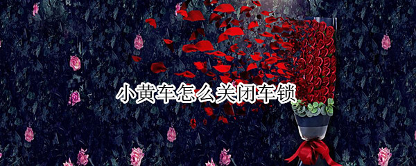 小黄车怎么关闭车锁（小黄车如何关锁）