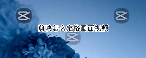 剪映怎么定格画面视频（剪映怎么定格画面视频）