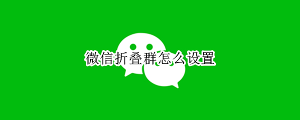 微信折叠群怎么设置 微信折叠群怎么设置置顶