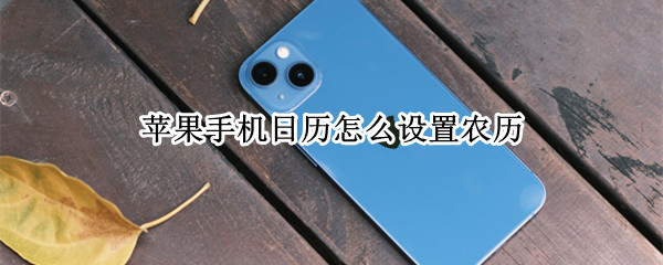 苹果手机日历怎么设置农历（苹果手机日历怎么设置农历纪念日）