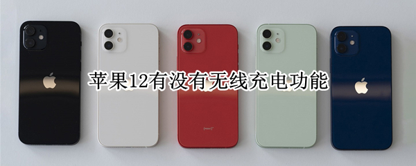 苹果12有没有无线充电功能（苹果12有无线充电功能吗）