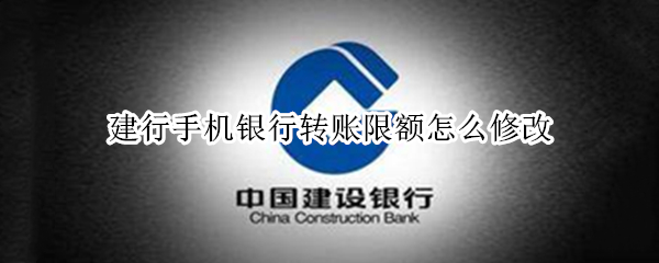 建行手机银行转账限额怎么修改 建行手机银行转账限额修改后还是转不了