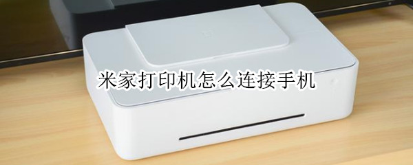 米家打印机怎么连接手机 米家打印机怎么连接手机视频