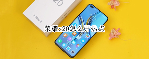 荣耀x20怎么开热点 荣耀x20se热点怎么开