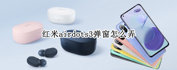 红米airdots3弹窗怎么弄（红米airdots3弹窗怎么弄动态的）