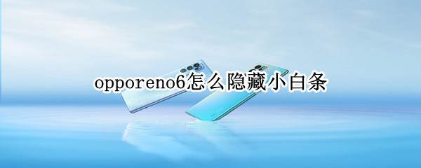 opporeno6怎么隐藏小白条（opporeno6怎么隐藏图标）