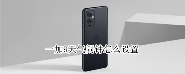 一加9天气闹钟怎么设置（一加9r怎么设置天气）
