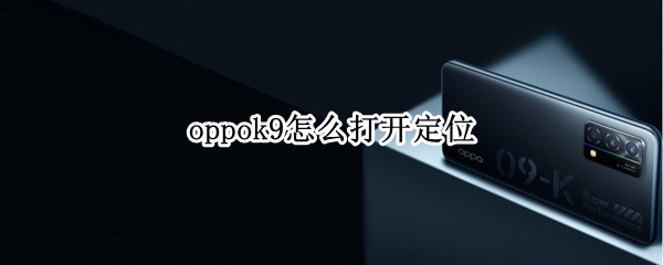 oppok9怎么打开定位 手机oppoa9在设置哪里打开定位
