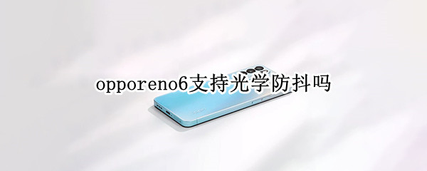 opporeno6支持光学防抖吗 opporeno5支持光学防抖吗