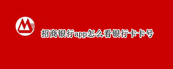 招商银行app怎么看银行卡卡号（招商银行app如何看银行卡号）