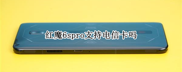 红魔6spro支持电信卡吗 红魔6spro配置