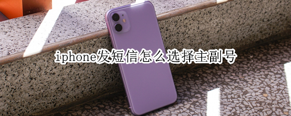 iphone发短信怎么选择主副号（iphone发短信怎么选择主副号发的）