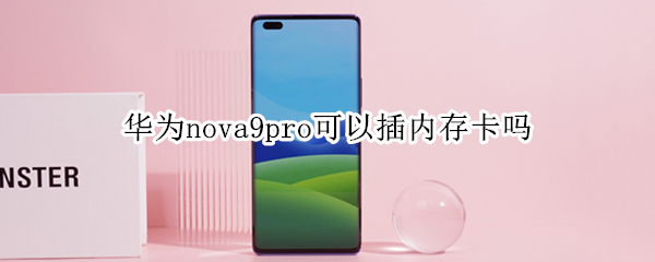 华为nova9pro可以插内存卡吗（华为nova8pro可以插内存卡吗）