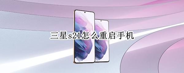 三星s21怎么重启手机（三星s21怎么重启手机）