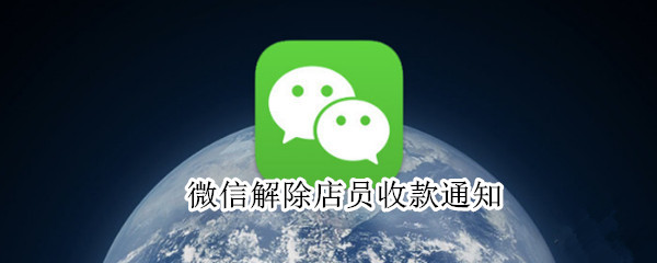 微信解除店员收款通知 微信解除店员收款通知怎么弄