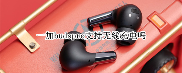一加budspro支持无线充电吗（一加buds能无线充电吗）