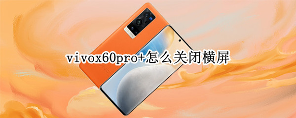 vivox60pro+怎么关闭横屏（vivox60pro横屏设置）